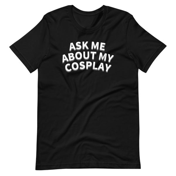 ASK ME ABOUT MY COSPLAY Unisex T-Shirt